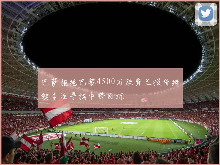 巴萨拒绝巴黎4500万欧费兰报价继续专注寻找中锋目标