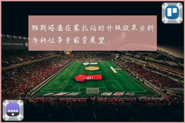 维斯塔潘在蒙扎站的升级效果分析与杆位争夺前景展望