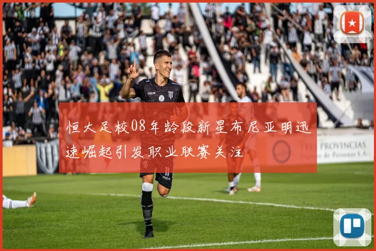 恒大足校08年龄段新星布尼亚明迅速崛起引发职业联赛关注