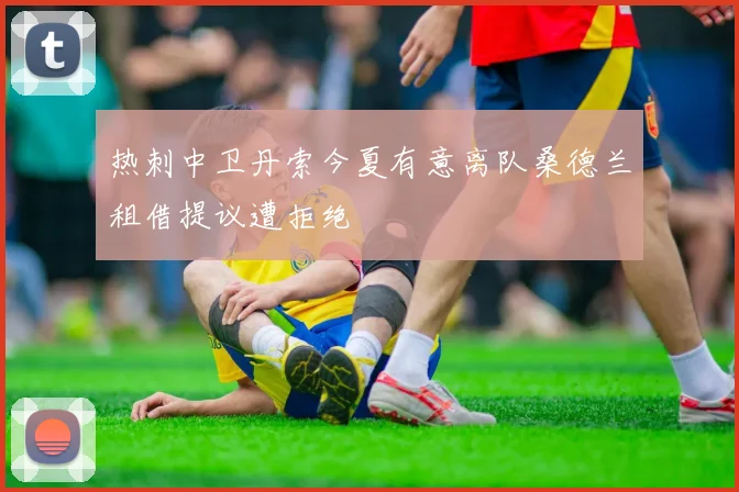 热刺中卫丹索今夏有意离队桑德兰租借提议遭拒绝
