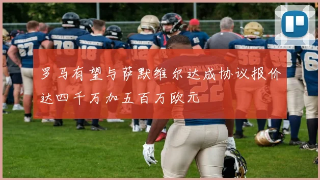 罗马有望与萨默维尔达成协议报价达四千万加五百万欧元