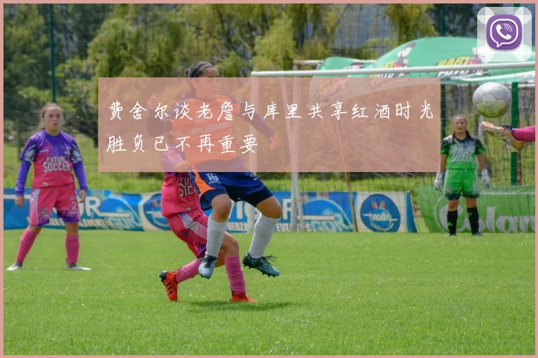 费舍尔谈老詹与库里共享红酒时光胜负已不再重要